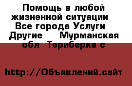 Помощь в любой жизненной ситуации - Все города Услуги » Другие   . Мурманская обл.,Териберка с.